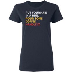 Put your hair in a bun pour some coffee handle it shirt $19.95