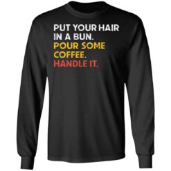 Put your hair in a bun pour some coffee handle it shirt $19.95