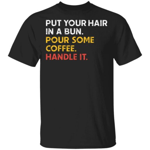 Put your hair in a bun pour some coffee handle it shirt $19.95 redirect03112021010330