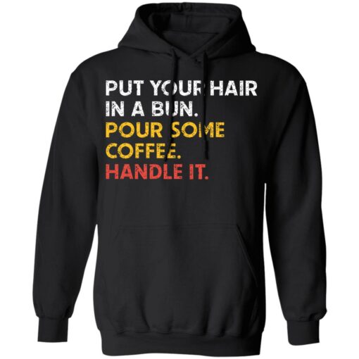 Put your hair in a bun pour some coffee handle it shirt $19.95