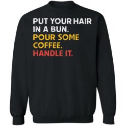 Put your hair in a bun pour some coffee handle it shirt $19.95