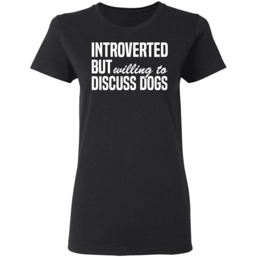 Introverted but willing to discuss dogs shirt $19.95