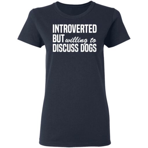 Introverted but willing to discuss dogs shirt $19.95