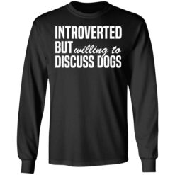 Introverted but willing to discuss dogs shirt $19.95