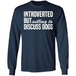 Introverted but willing to discuss dogs shirt $19.95