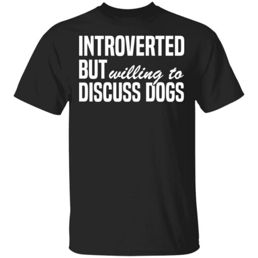 Introverted but willing to discuss dogs shirt $19.95