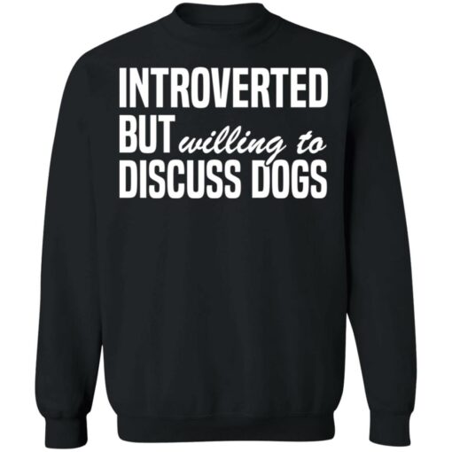 Introverted but willing to discuss dogs shirt $19.95