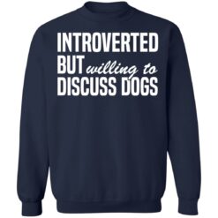 Introverted but willing to discuss dogs shirt $19.95