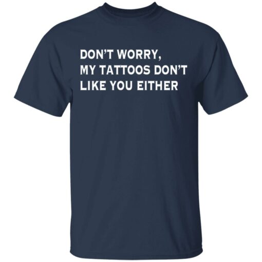 Don’t worry my tattoos don’t like you either shirt $19.95 redirect03112021020316 1