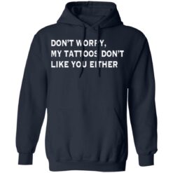 Don’t worry my tattoos don’t like you either shirt $19.95