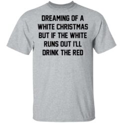 Dreaming of a white Christmas but if the white runs out I’ll drink the red shirt $19.95 redirect03112021020323 1