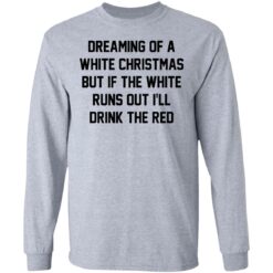 Dreaming of a white Christmas but if the white runs out I’ll drink the red shirt $19.95 redirect03112021020323 4