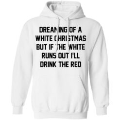 Dreaming of a white Christmas but if the white runs out I’ll drink the red shirt $19.95 redirect03112021020323 7