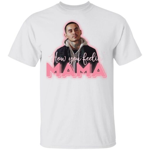 How you feeling mama shirt $19.95