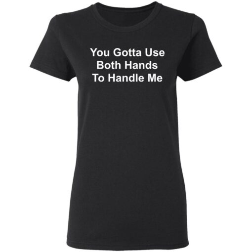 You gotta use both hands to handle me shirt $19.95 redirect03112021220333 2