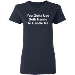 You gotta use both hands to handle me shirt $19.95 redirect03112021220333 3