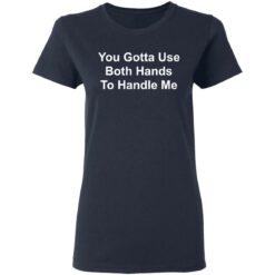 You gotta use both hands to handle me shirt $19.95