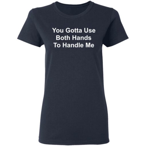 You gotta use both hands to handle me shirt $19.95 redirect03112021220333 3