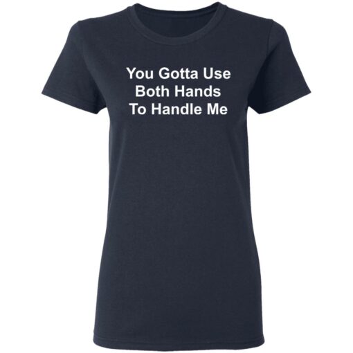 You gotta use both hands to handle me shirt $19.95