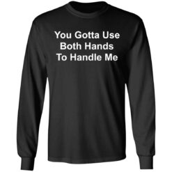 You gotta use both hands to handle me shirt $19.95