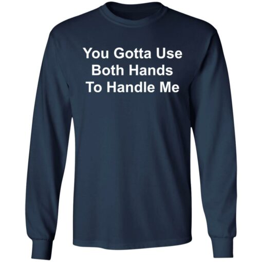 You gotta use both hands to handle me shirt $19.95