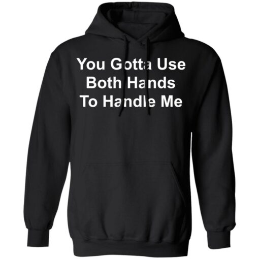 You gotta use both hands to handle me shirt $19.95