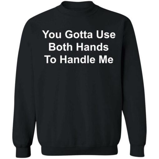 You gotta use both hands to handle me shirt $19.95