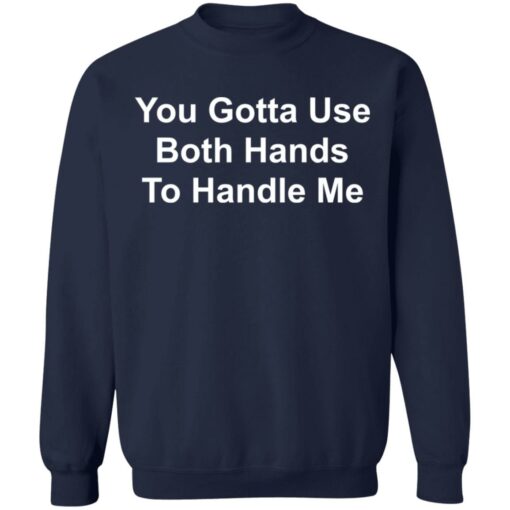 You gotta use both hands to handle me shirt $19.95