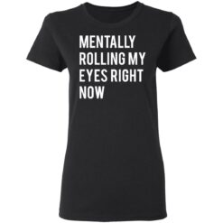 Mentally rolling my eyes right now shirt $19.95