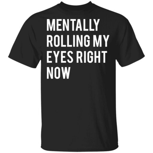 Mentally rolling my eyes right now shirt $19.95