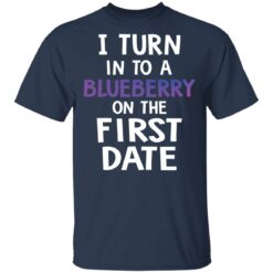 I turn into a blueberry on the first date shirt $19.95