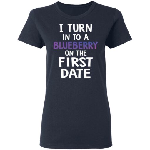 I turn into a blueberry on the first date shirt $19.95