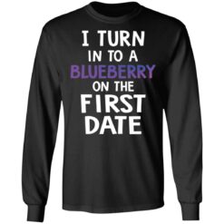 I turn into a blueberry on the first date shirt $19.95