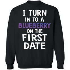 I turn into a blueberry on the first date shirt $19.95