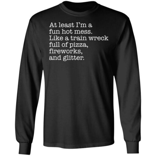 At least I’m a fun hot mess like a train wreck full of pizza fireworks and glitter shirt $19.95