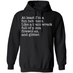 At least I’m a fun hot mess like a train wreck full of pizza fireworks and glitter shirt $19.95