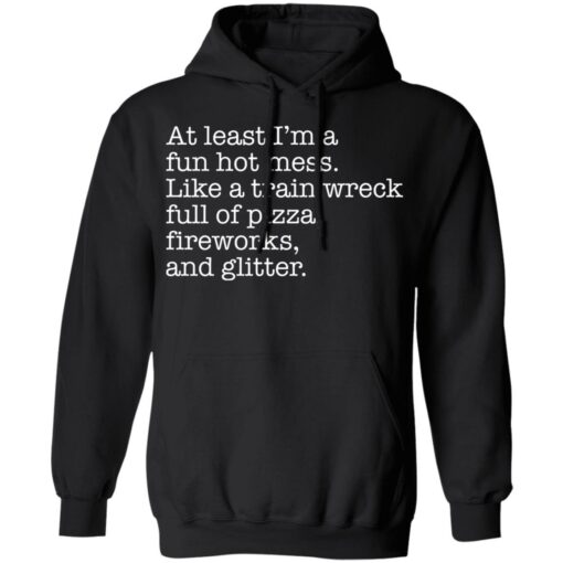 At least I’m a fun hot mess like a train wreck full of pizza fireworks and glitter shirt $19.95