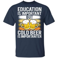 Education is important but cold beer is importanter shirt $19.95 redirect03122021020349 1
