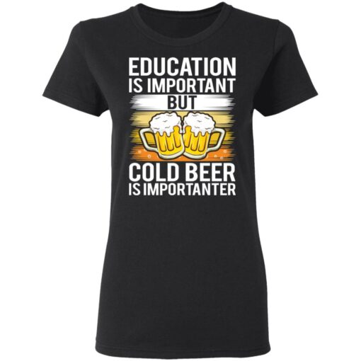Education is important but cold beer is importanter shirt $19.95 redirect03122021020349 2