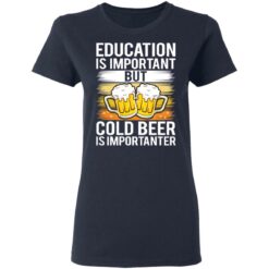 Education is important but cold beer is importanter shirt $19.95 redirect03122021020349 3