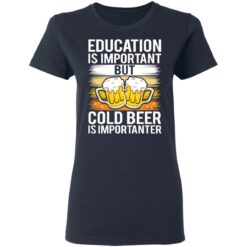 Education is important but cold beer is importanter shirt $19.95