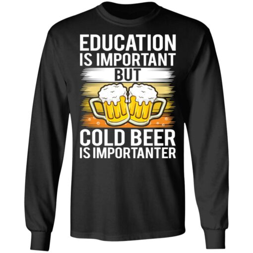 Education is important but cold beer is importanter shirt $19.95