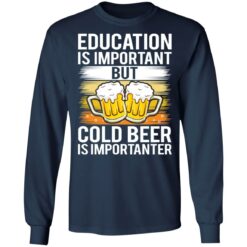Education is important but cold beer is importanter shirt $19.95 redirect03122021020349 5