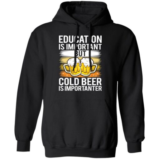 Education is important but cold beer is importanter shirt $19.95