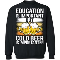 Education is important but cold beer is importanter shirt $19.95