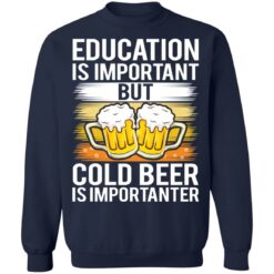 Education is important but cold beer is importanter shirt $19.95 redirect03122021020349 9