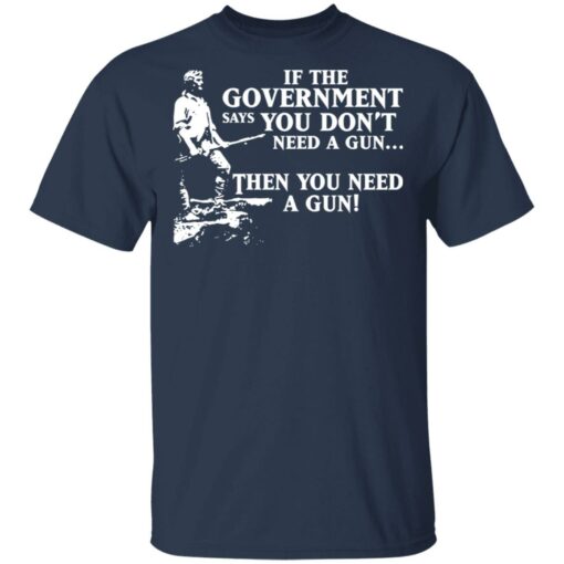 If the government says you don’t need a gun then you need a gun shirt $19.95 redirect03122021030300 1