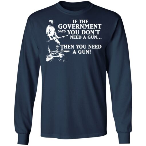 If the government says you don’t need a gun then you need a gun shirt $19.95