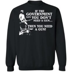 If the government says you don’t need a gun then you need a gun shirt $19.95