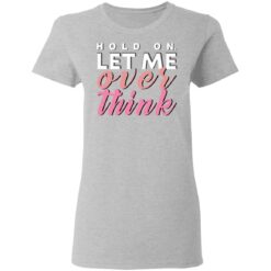 Hold on let me over think shirt $19.95